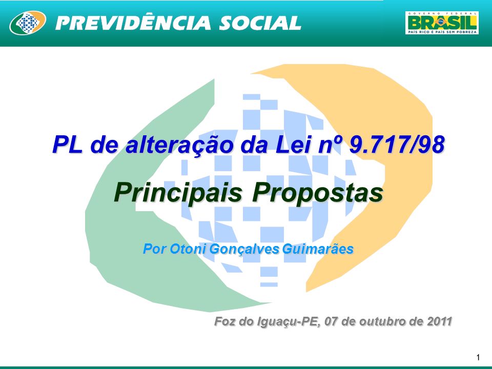 11 PL de alteração da Lei nº 9.717/98 Principais Propostas Por Otoni Gonçalves Guimarães Foz do Iguaçu-PE, 07 de outubro de 2011