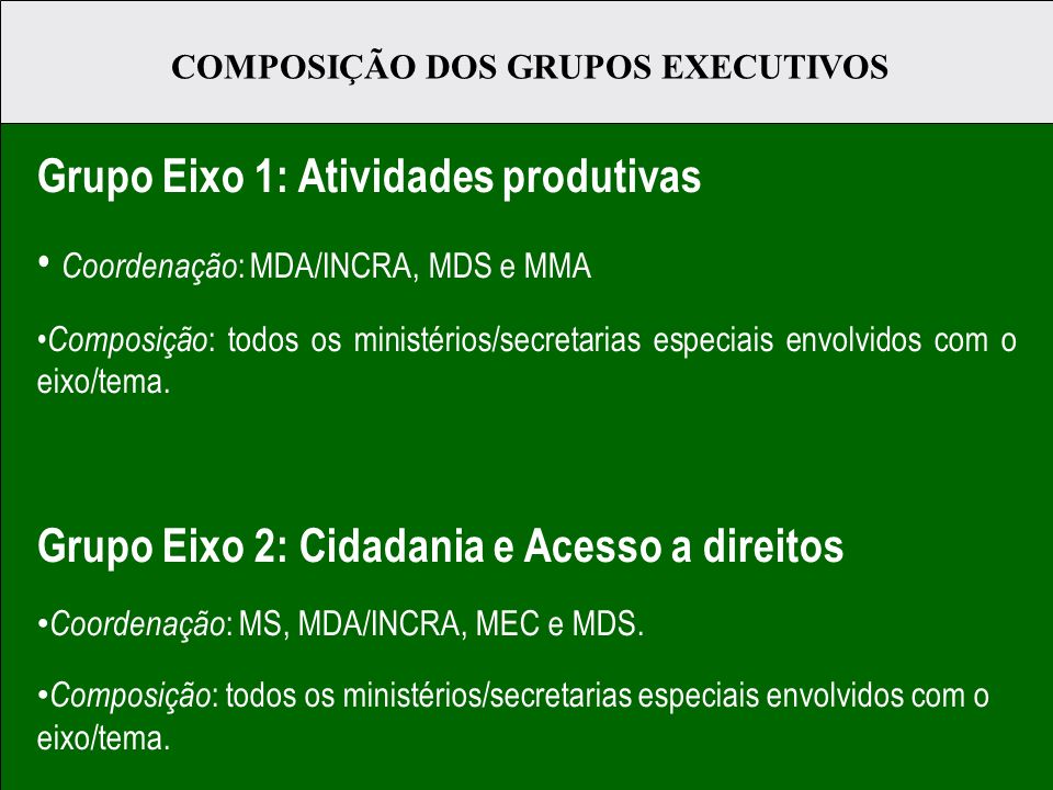Grupo Eixo 1: Atividades produtivas Coordenação : MDA/INCRA, MDS e MMA Composição : todos os ministérios/secretarias especiais envolvidos com o eixo/tema.
