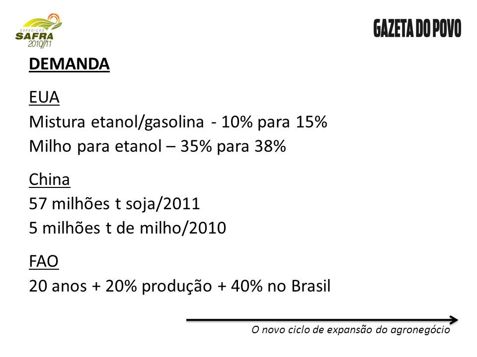 DEMANDA EUA Mistura etanol/gasolina - 10% para 15% Milho para etanol – 35% para 38% China 57 milhões t soja/ milhões t de milho/2010 FAO 20 anos + 20% produção + 40% no Brasil O novo ciclo de expansão do agronegócio