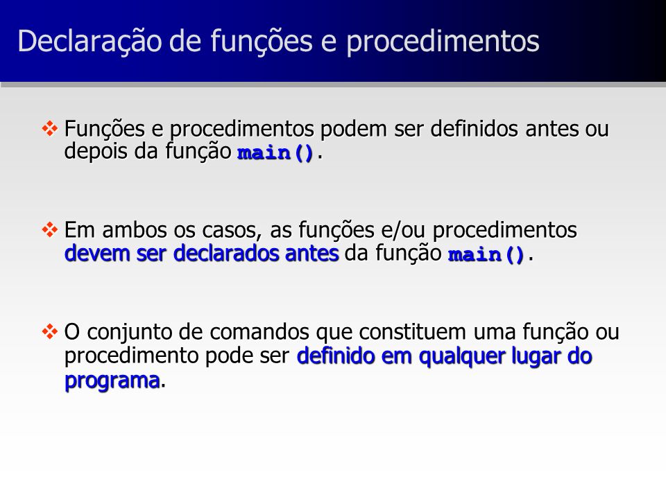 Funções e procedimentos podem ser definidos antes ou depois da função main().