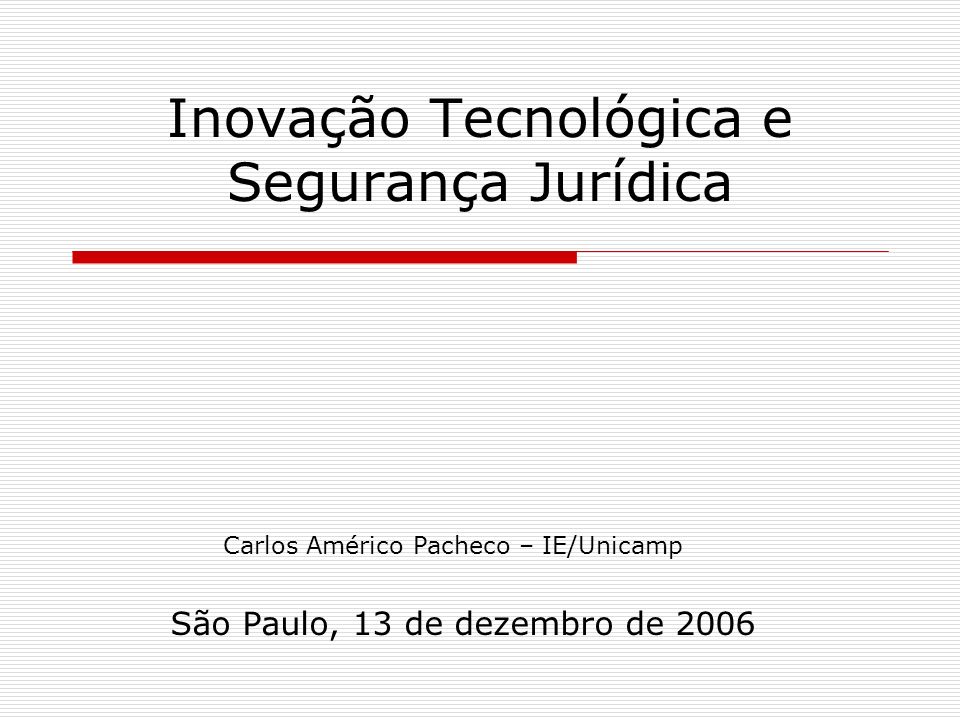 Inovação Tecnológica e Segurança Jurídica São Paulo, 13 de dezembro de 2006 Carlos Américo Pacheco – IE/Unicamp