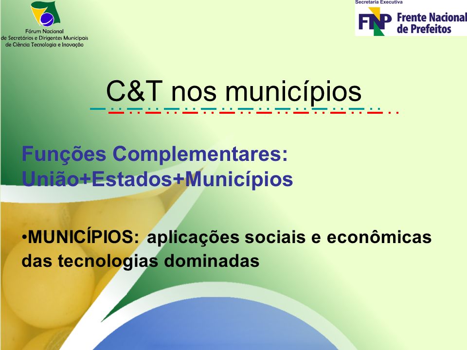 C&T nos municípios Funções Complementares: União+Estados+Municípios MUNICÍPIOS: aplicações sociais e econômicas das tecnologias dominadas