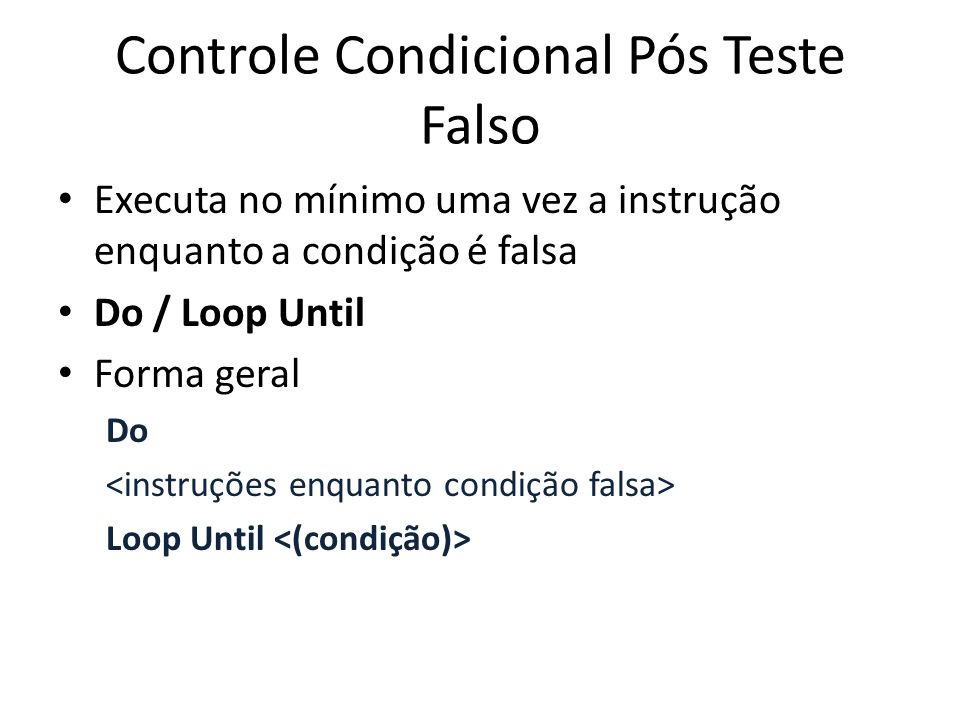 Controle Condicional Pós Teste Falso Executa no mínimo uma vez a instrução enquanto a condição é falsa Do / Loop Until Forma geral Do Loop Until