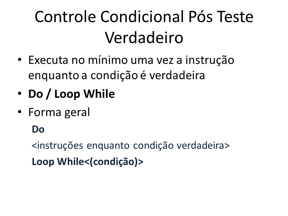 Controle Condicional Pós Teste Verdadeiro Executa no mínimo uma vez a instrução enquanto a condição é verdadeira Do / Loop While Forma geral Do Loop While