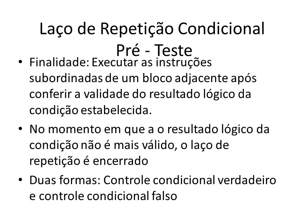 Laço de Repetição Condicional Pré - Teste Finalidade: Executar as instruções subordinadas de um bloco adjacente após conferir a validade do resultado lógico da condição estabelecida.