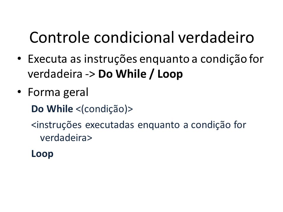 Controle condicional verdadeiro Executa as instruções enquanto a condição for verdadeira -> Do While / Loop Forma geral Do While Loop