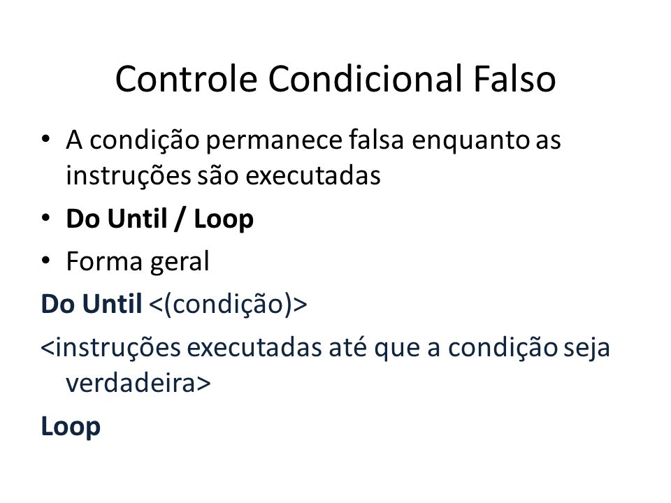 Controle Condicional Falso A condição permanece falsa enquanto as instruções são executadas Do Until / Loop Forma geral Do Until Loop