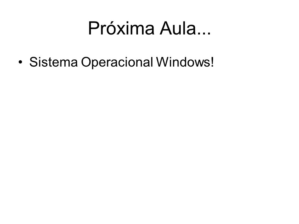 Próxima Aula... Sistema Operacional Windows!