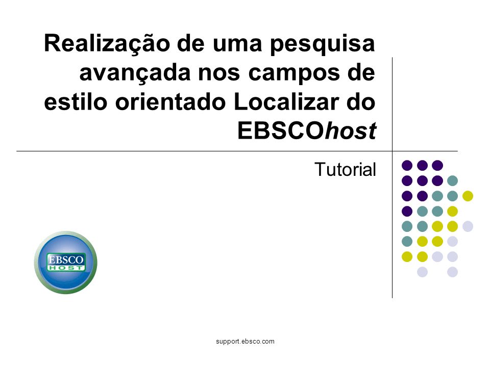 support.ebsco.com Tutorial Realização de uma pesquisa avançada nos campos de estilo orientado Localizar do EBSCOhost