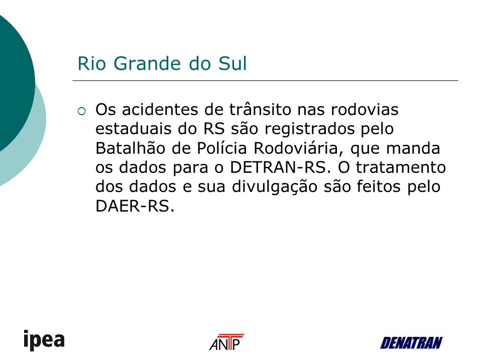 Rio Grande do Sul Os acidentes de trânsito nas rodovias estaduais do RS são registrados pelo Batalhão de Polícia Rodoviária, que manda os dados para o DETRAN-RS.