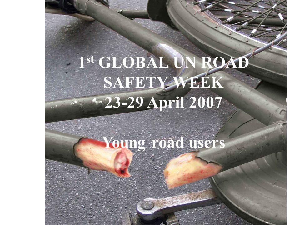1 st GLOBAL UN ROAD SAFETY WEEK April 2007 Young road users