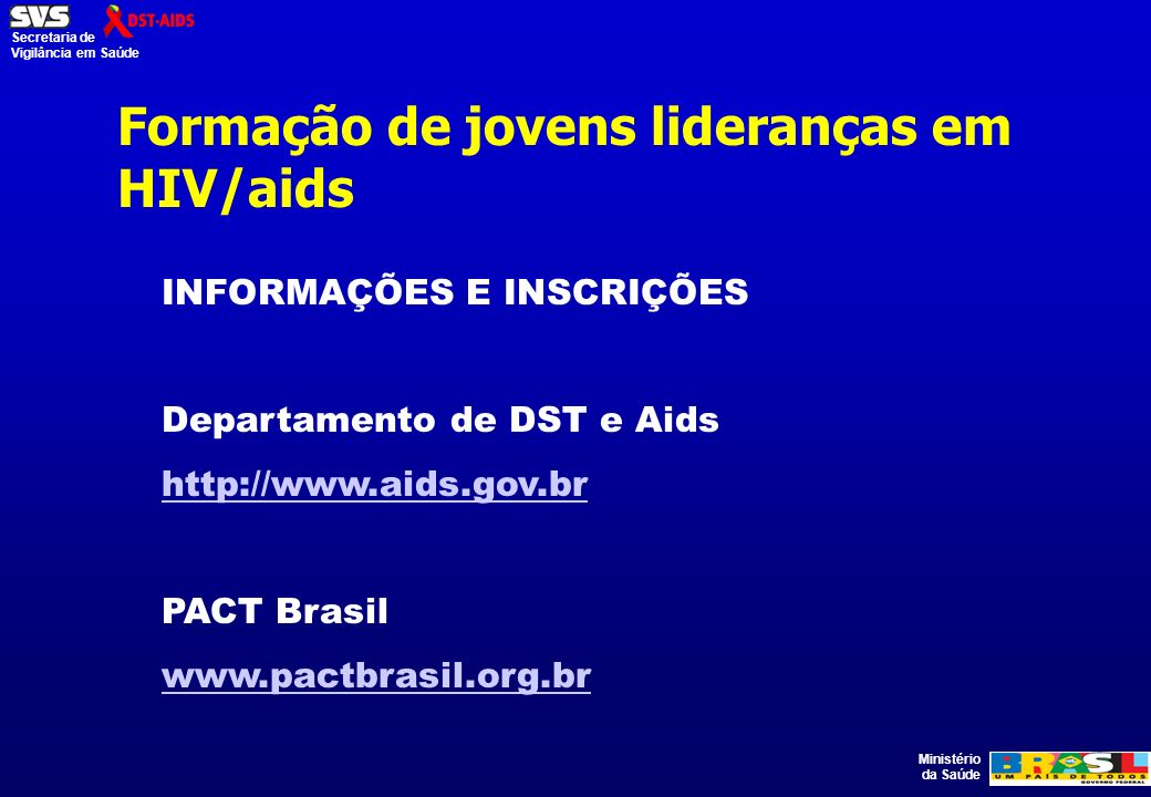 Ministério da Saúde Secretaria de Vigilância em Saúde Formação de jovens lideranças em HIV/aids INFORMAÇÕES E INSCRIÇÕES Departamento de DST e Aids   PACT Brasil
