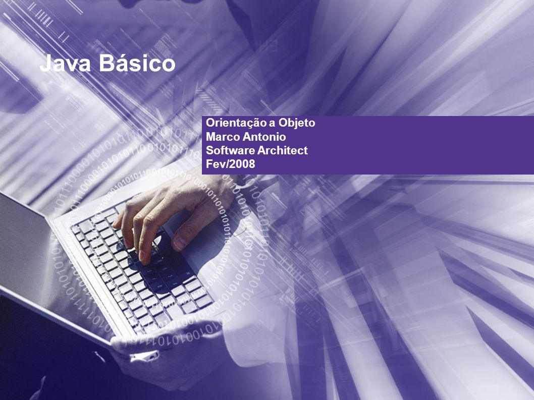 Java Básico Orientação a Objeto Marco Antonio Software Architect Fev/2008