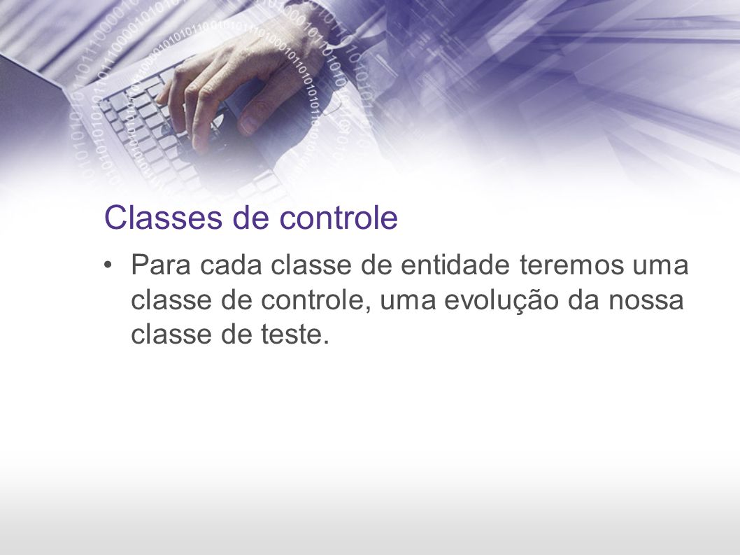 Classes de controle Para cada classe de entidade teremos uma classe de controle, uma evolução da nossa classe de teste.