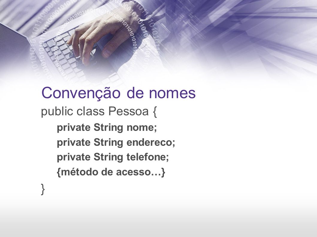 Convenção de nomes public class Pessoa { private String nome; private String endereco; private String telefone; {método de acesso…} }
