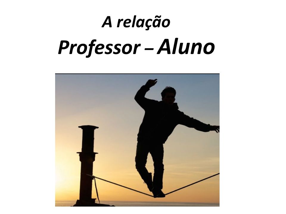 A Relação Professor Aluno É Muito Difícil Definir Os Limites Do