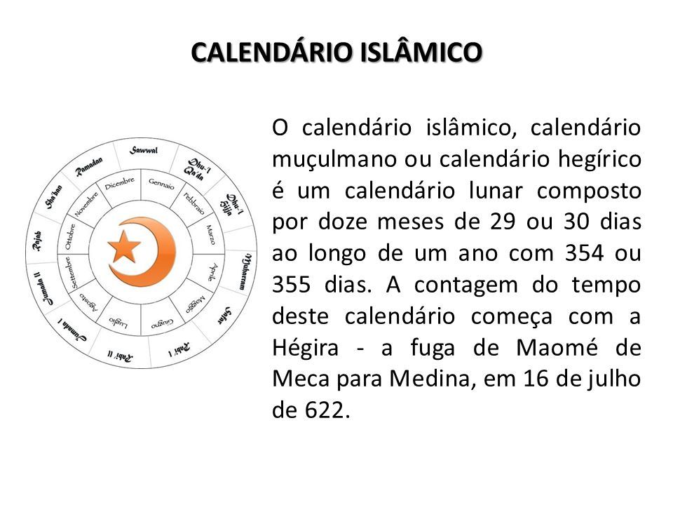 CALENDÁRIO ISLÂMICO O calendário islâmico, calendário muçulmano ou calendário hegírico é um calendário lunar composto por doze meses de 29 ou 30 dias ao longo de um ano com 354 ou 355 dias.