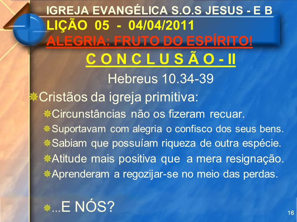 1 IGREJA EVANGÉLICA S.O.S JESUS - E B LIÇÃO /04/2011 ALEGRIA: FRUTO DO ...