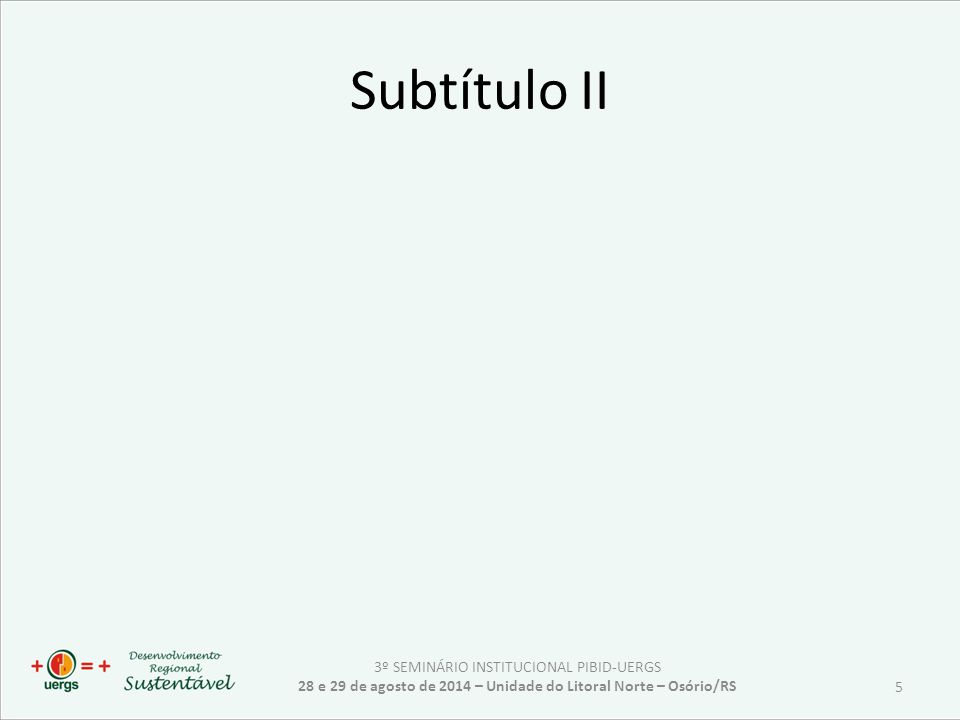 Subtítulo II 3º SEMINÁRIO INSTITUCIONAL PIBID-UERGS 28 e 29 de agosto de 2014 – Unidade do Litoral Norte – Osório/RS 5