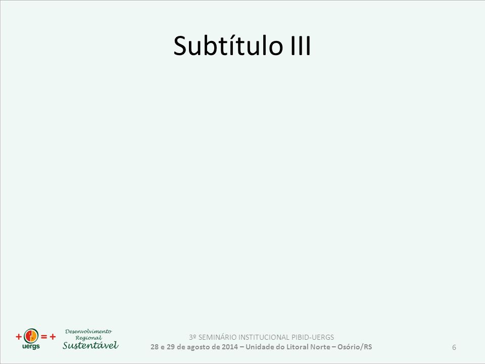 Subtítulo III 3º SEMINÁRIO INSTITUCIONAL PIBID-UERGS 28 e 29 de agosto de 2014 – Unidade do Litoral Norte – Osório/RS 6