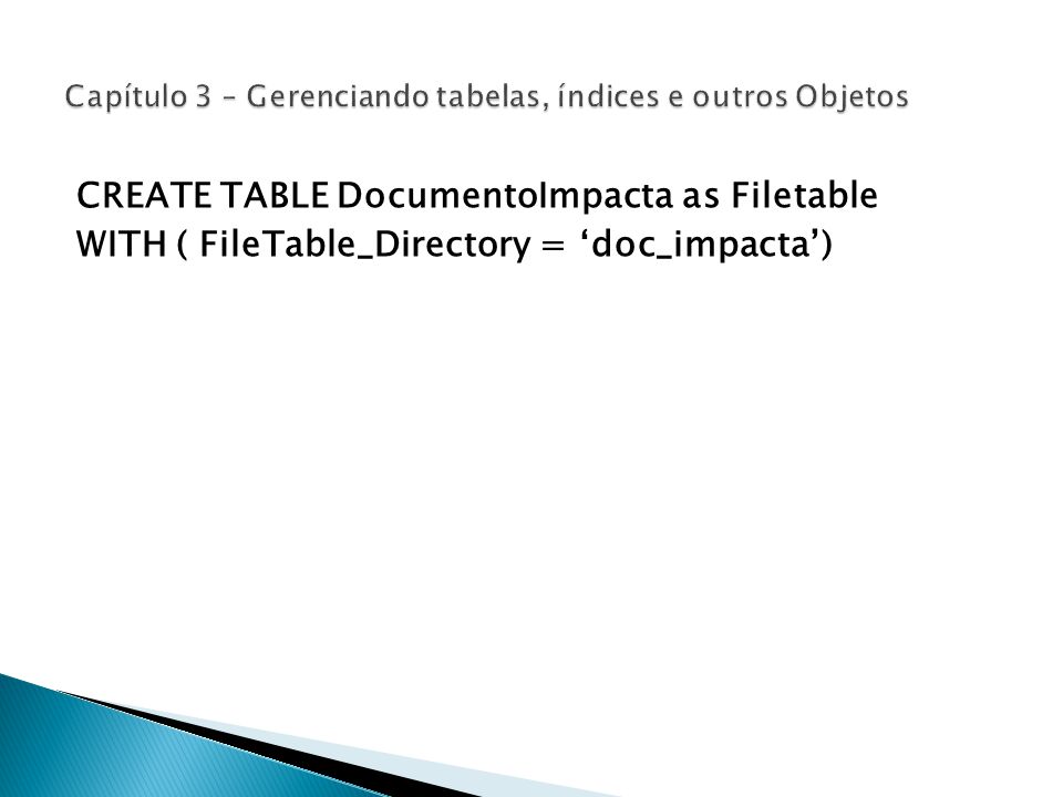 CREATE TABLE DocumentoImpacta as Filetable WITH ( FileTable_Directory = ‘doc_impacta’)