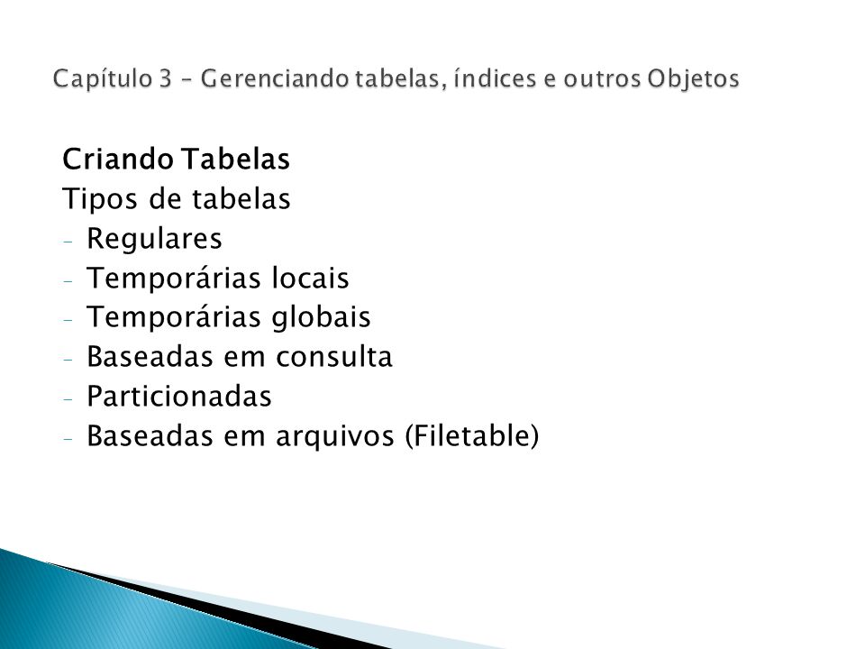 Criando Tabelas Tipos de tabelas - Regulares - Temporárias locais - Temporárias globais - Baseadas em consulta - Particionadas - Baseadas em arquivos (Filetable)