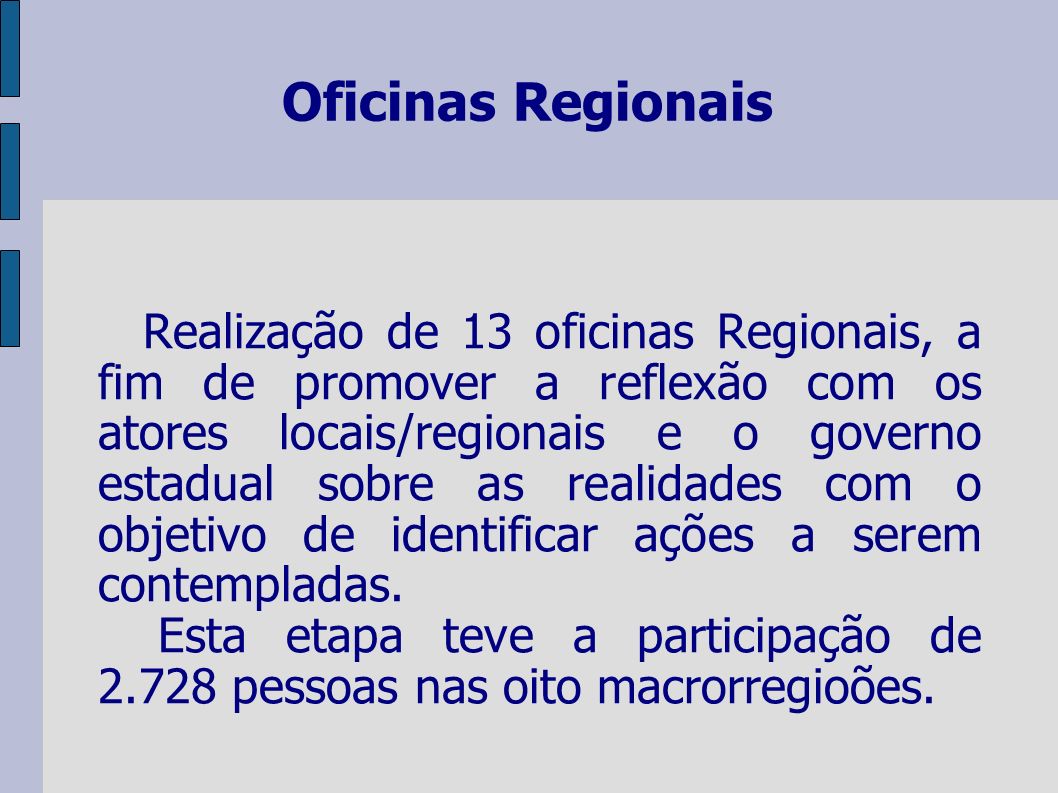 Oficinas Regionais Realização de 13 oficinas Regionais, a fim de promover a reflexão com os atores locais/regionais e o governo estadual sobre as realidades com o objetivo de identificar ações a serem contempladas.