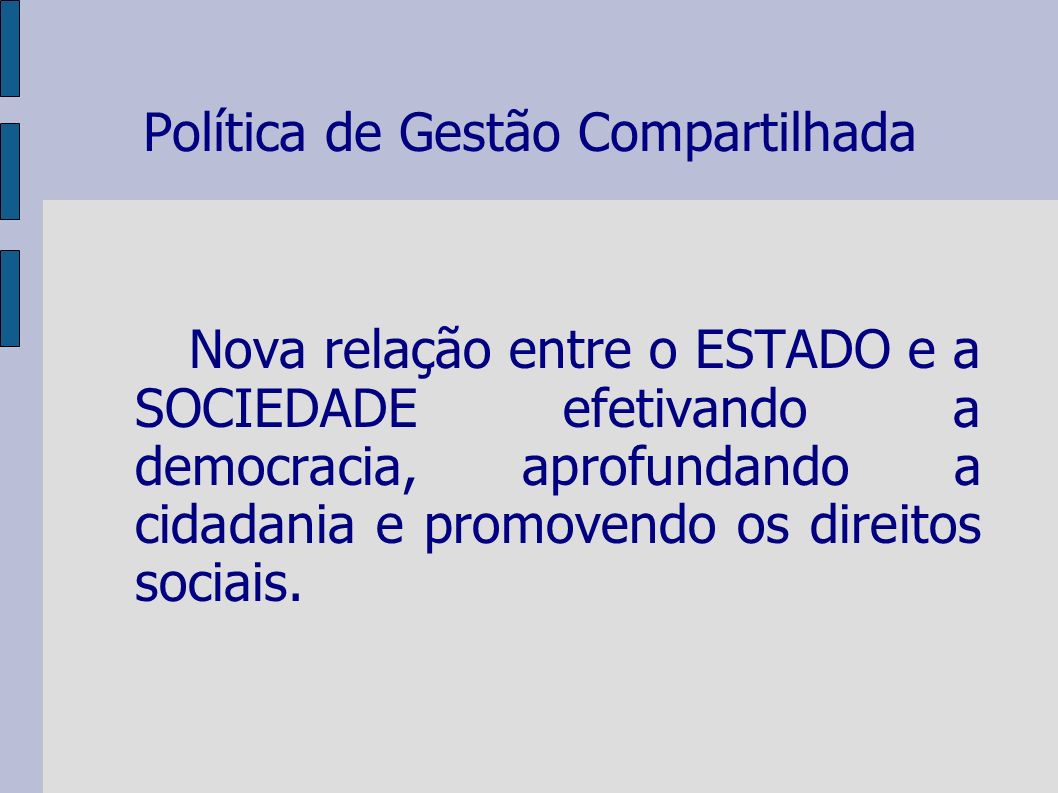 Política de Gestão Compartilhada Nova relação entre o ESTADO e a SOCIEDADE efetivando a democracia, aprofundando a cidadania e promovendo os direitos sociais.