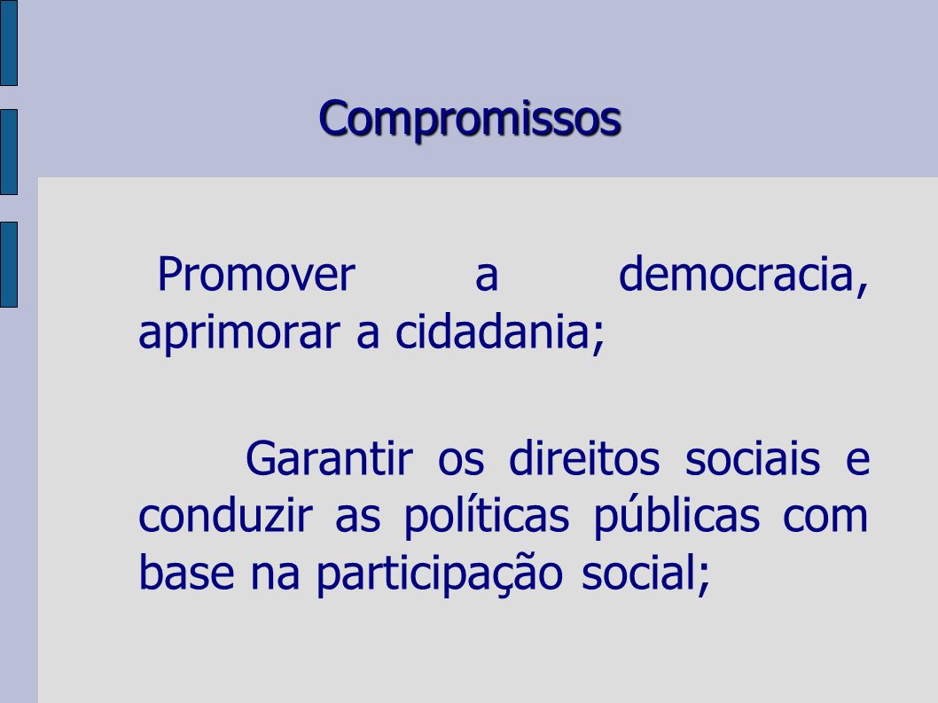 Compromissos Promover a democracia, aprimorar a cidadania; Garantir os direitos sociais e conduzir as políticas públicas com base na participação social;