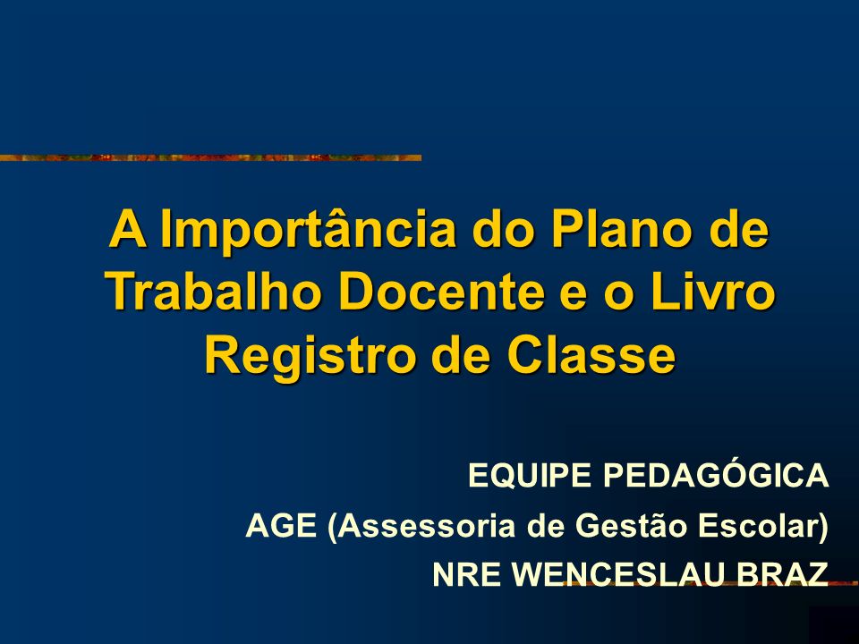 A Importância do Plano de Trabalho Docente e o Livro Registro de Classe EQUIPE PEDAGÓGICA AGE (Assessoria de Gestão Escolar) NRE WENCESLAU BRAZ