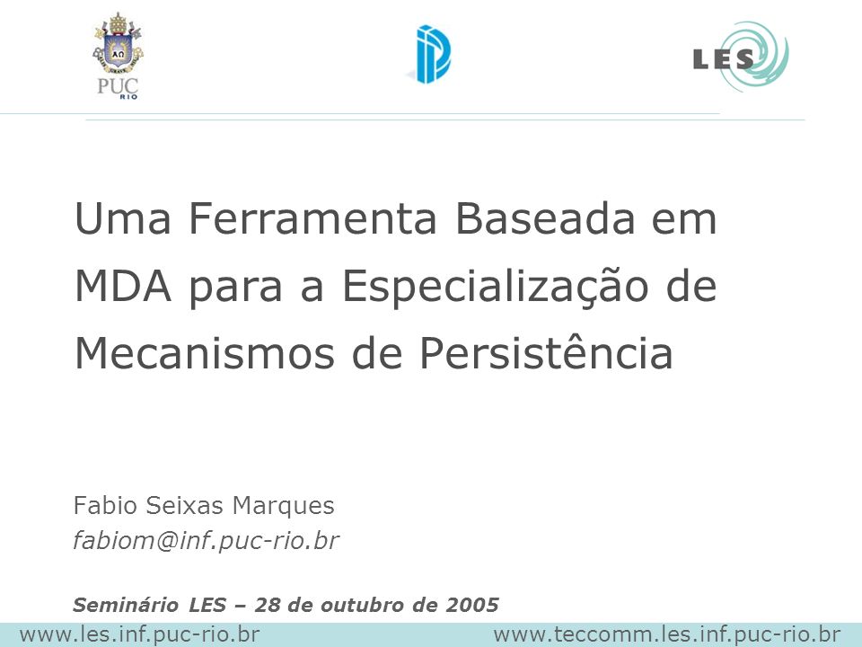 Uma Ferramenta Baseada em MDA para a Especialização de Mecanismos de Persistência Fabio Seixas Marques Seminário LES – 28 de outubro de