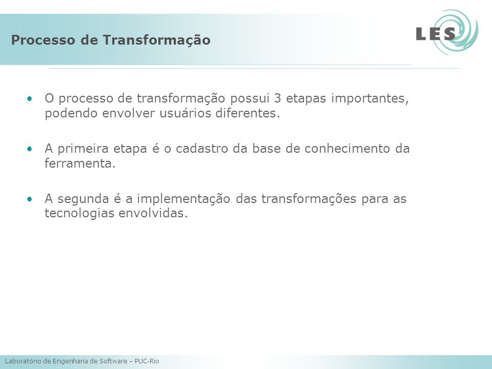 Laboratório de Engenharia de Software – PUC-Rio Processo de Transformação O processo de transformação possui 3 etapas importantes, podendo envolver usuários diferentes.