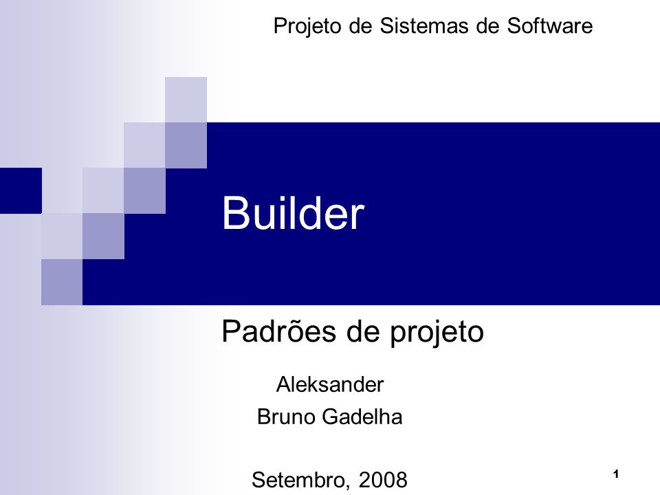 1 Builder Padrões de projeto Projeto de Sistemas de Software Aleksander Bruno Gadelha Setembro, 2008