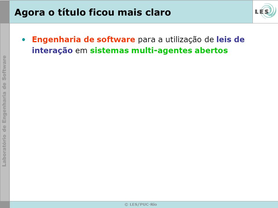 © LES/PUC-Rio Agora o título ficou mais claro Engenharia de software para a utilização de leis de interação em sistemas multi-agentes abertos