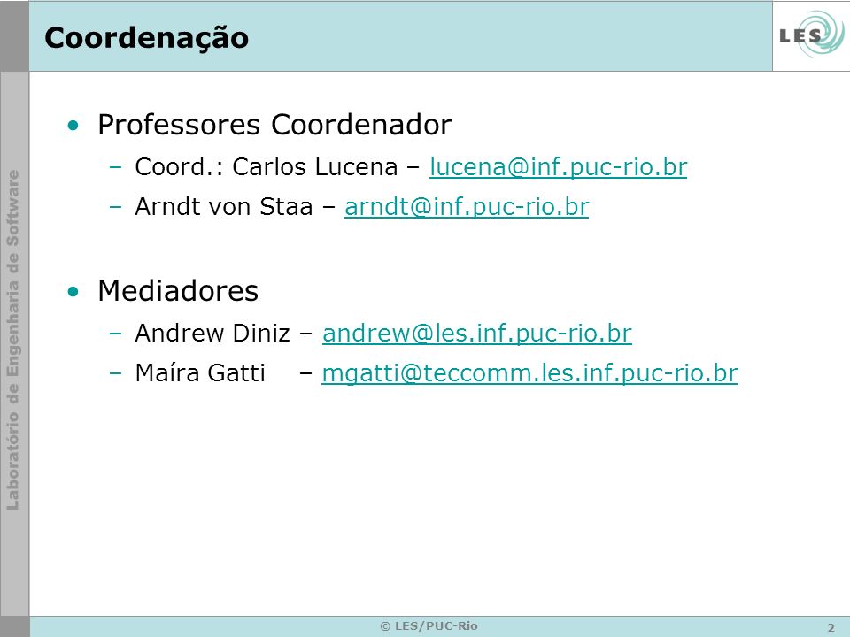 2 © LES/PUC-Rio Coordenação Professores Coordenador –Coord.: Carlos Lucena – –Arndt von Staa – Mediadores –Andrew Diniz – –Maíra Gatti –