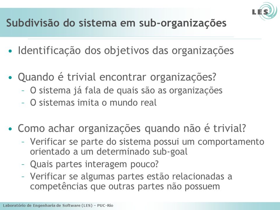 Laboratório de Engenharia de Software (LES) – PUC-Rio Subdivisão do sistema em sub-organizações Identificação dos objetivos das organizações Quando é trivial encontrar organizações.
