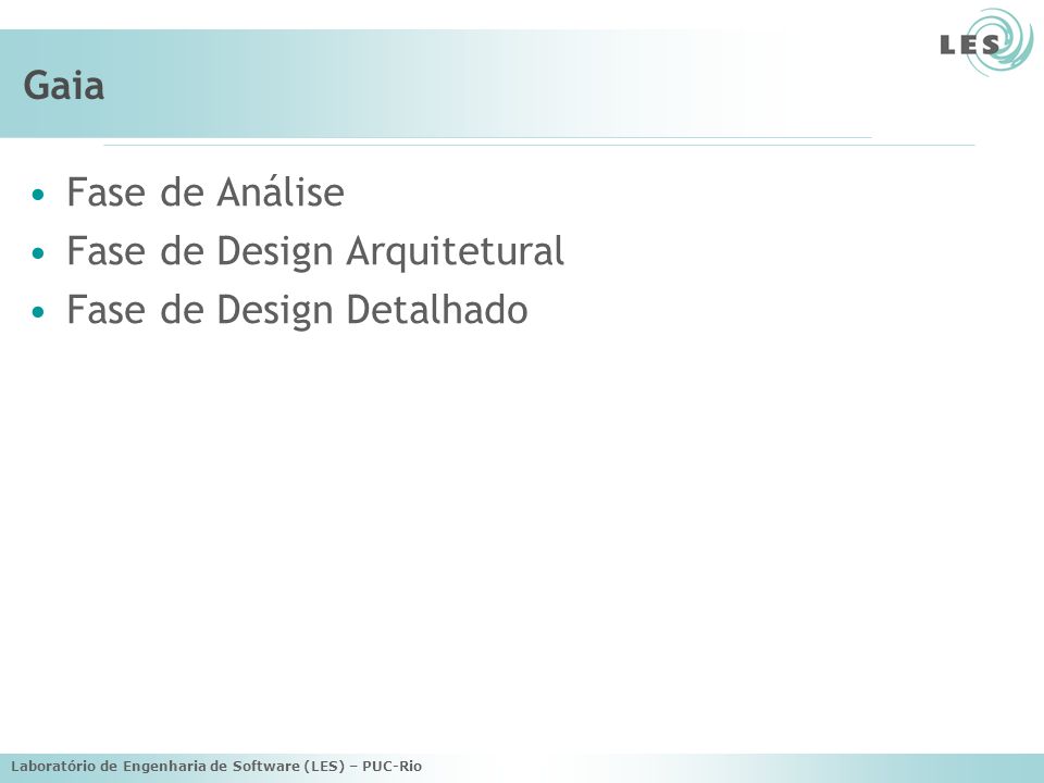 Laboratório de Engenharia de Software (LES) – PUC-Rio Gaia Fase de Análise Fase de Design Arquitetural Fase de Design Detalhado