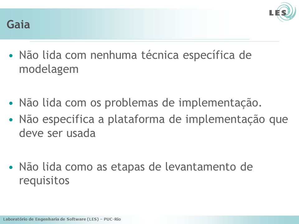 Laboratório de Engenharia de Software (LES) – PUC-Rio Gaia Não lida com nenhuma técnica específica de modelagem Não lida com os problemas de implementação.