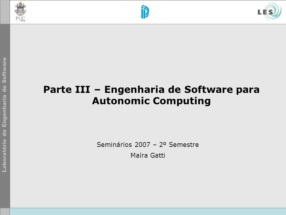 Parte III – Engenharia de Software para Autonomic Computing Seminários 2007 – 2º Semestre Maíra Gatti