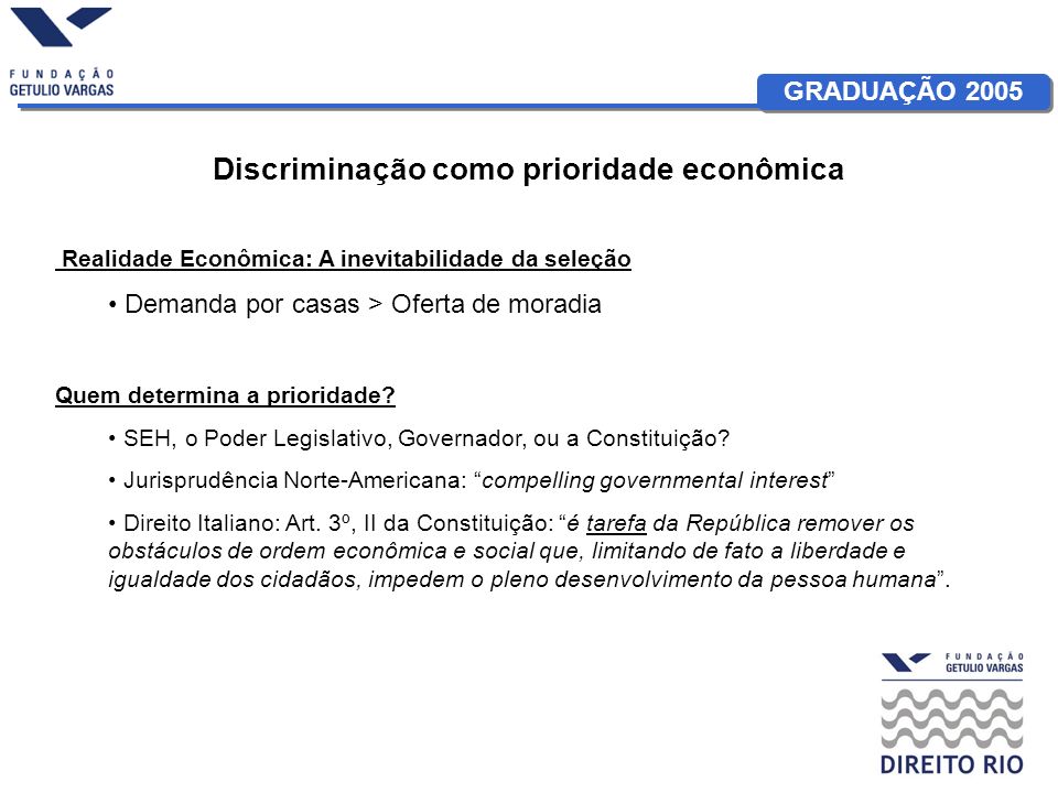 GRADUAÇÃO 2005 Discriminação como prioridade econômica Realidade Econômica: A inevitabilidade da seleção Demanda por casas > Oferta de moradia Quem determina a prioridade.