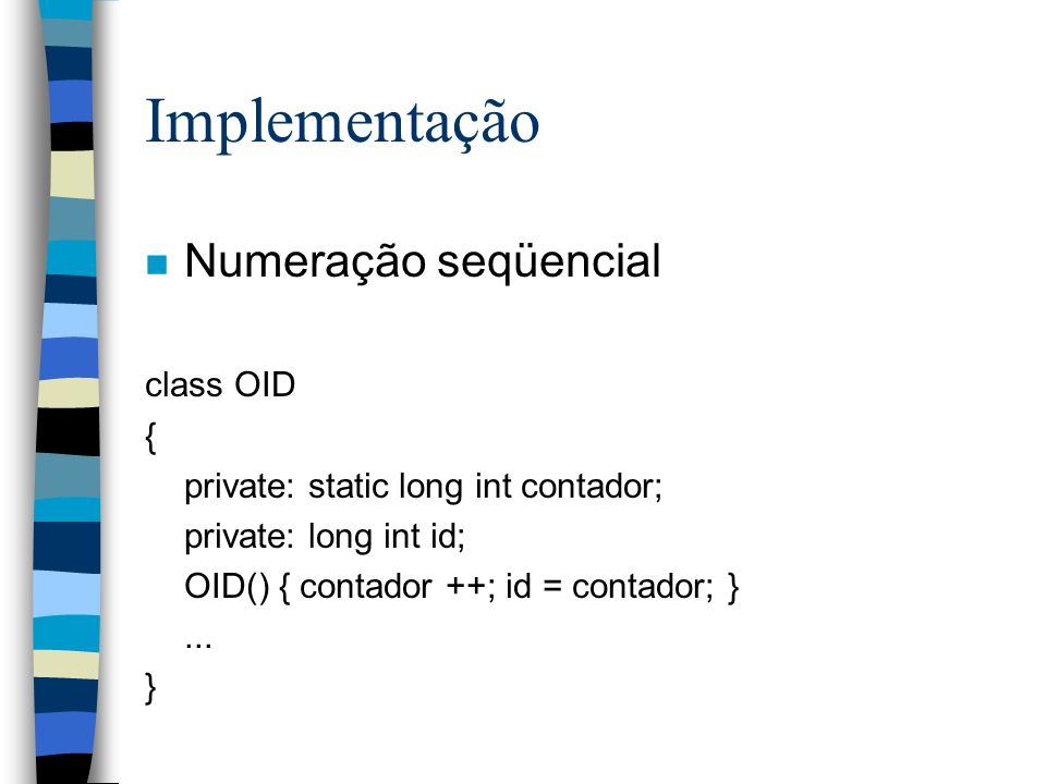 Implementação n Numeração seqüencial class OID { private: static long int contador; private: long int id; OID() { contador ++; id = contador; }...