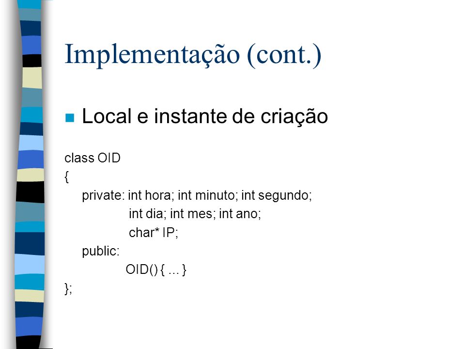 Implementação (cont.) n Local e instante de criação class OID { private: int hora; int minuto; int segundo; int dia; int mes; int ano; char* IP; public: OID() {...
