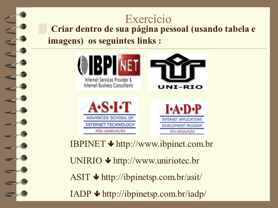 Exercício 4 Criar dentro de sua página pessoal (usando tabela e imagens) os seguintes links : IBPINET   UNIRIO   ASIT   IADP