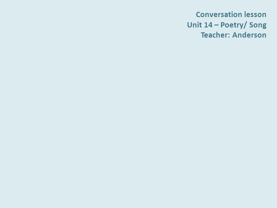 Conversation lesson Unit 14 – Poetry/ Song Teacher: Anderson