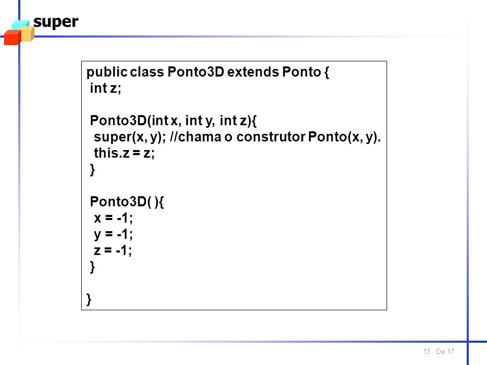 De super public class Ponto3D extends Ponto { int z; Ponto3D(int x, int y, int z){ super(x, y); //chama o construtor Ponto(x, y).