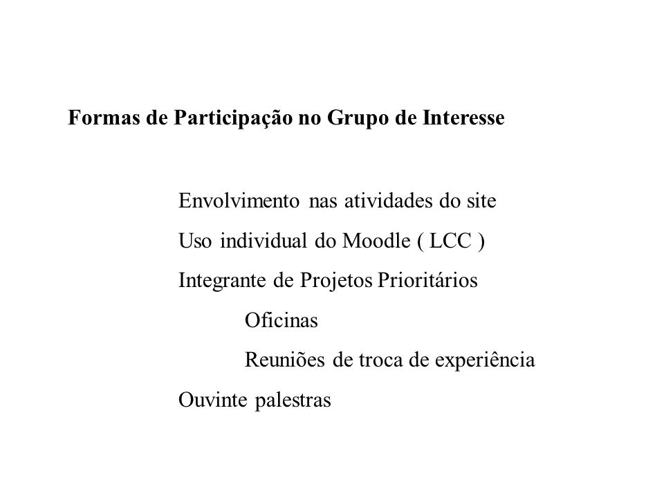 Formas de Participação no Grupo de Interesse Envolvimento nas atividades do site Uso individual do Moodle ( LCC ) Integrante de Projetos Prioritários Oficinas Reuniões de troca de experiência Ouvinte palestras