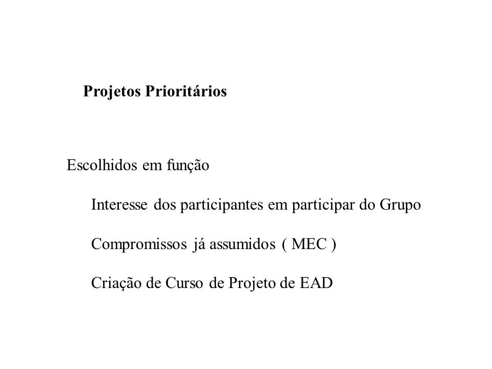 Projetos Prioritários Escolhidos em função Interesse dos participantes em participar do Grupo Compromissos já assumidos ( MEC ) Criação de Curso de Projeto de EAD