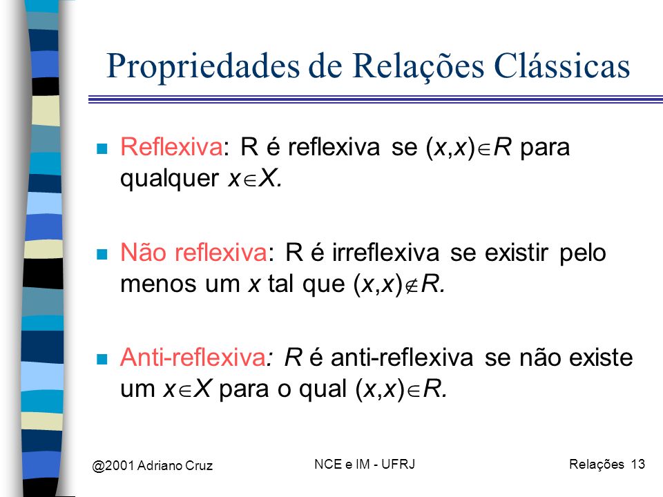 @2001 Adriano Cruz NCE e IM - UFRJRelações 13 Propriedades de Relações Clássicas n Reflexiva: R é reflexiva se (x,x) R para qualquer x X.