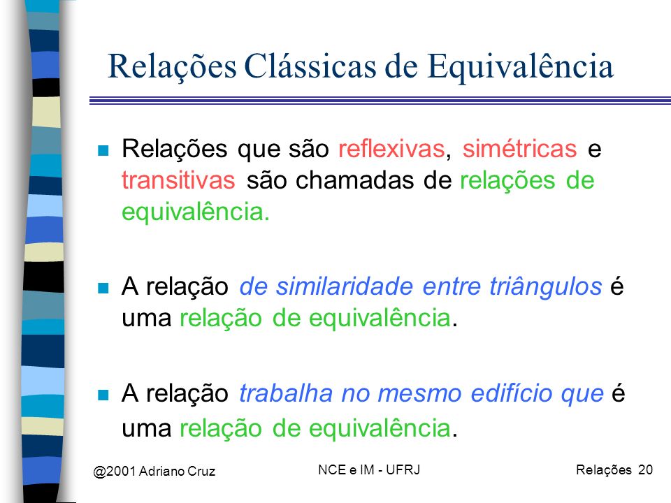 @2001 Adriano Cruz NCE e IM - UFRJRelações 20 Relações Clássicas de Equivalência n Relações que são reflexivas, simétricas e transitivas são chamadas de relações de equivalência.