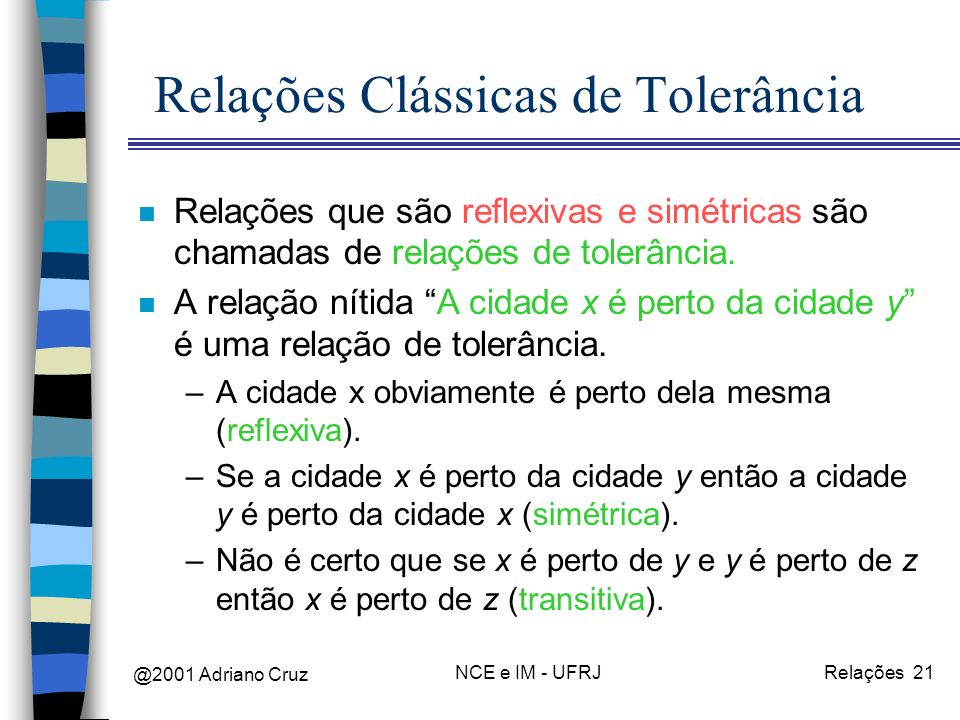 @2001 Adriano Cruz NCE e IM - UFRJRelações 21 Relações Clássicas de Tolerância n Relações que são reflexivas e simétricas são chamadas de relações de tolerância.